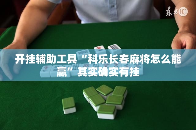 开挂辅助工具“科乐长春麻将怎么能赢”其实确实有挂