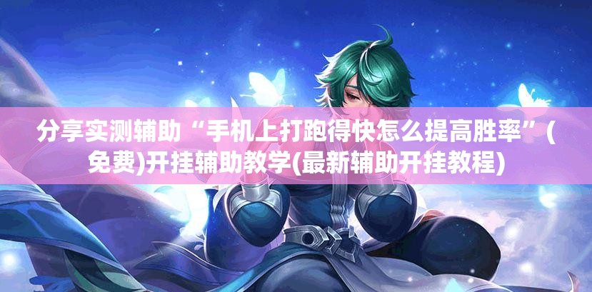 分享实测辅助“手机上打跑得快怎么提高胜率	”(免费)开挂辅助教学(最新辅助开挂教程)
