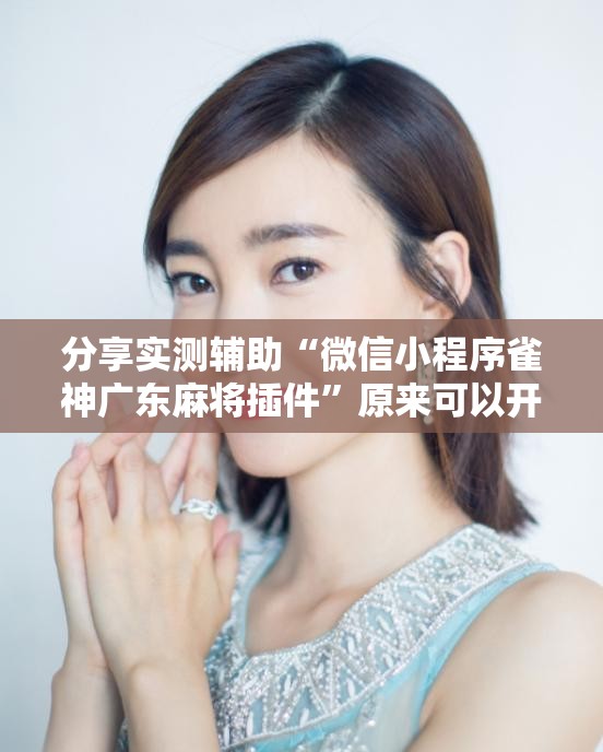 分享实测辅助“微信小程序雀神广东麻将插件”原来可以开挂