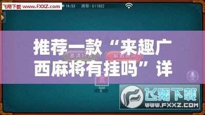 推荐一款“来趣广西麻将有挂吗”详细外挂透视辅助软件教程