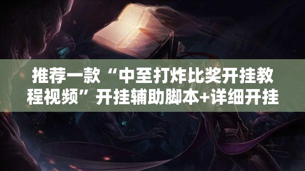 推荐一款“中至打炸比奖开挂教程视频”开挂辅助脚本+详细开挂安装教程