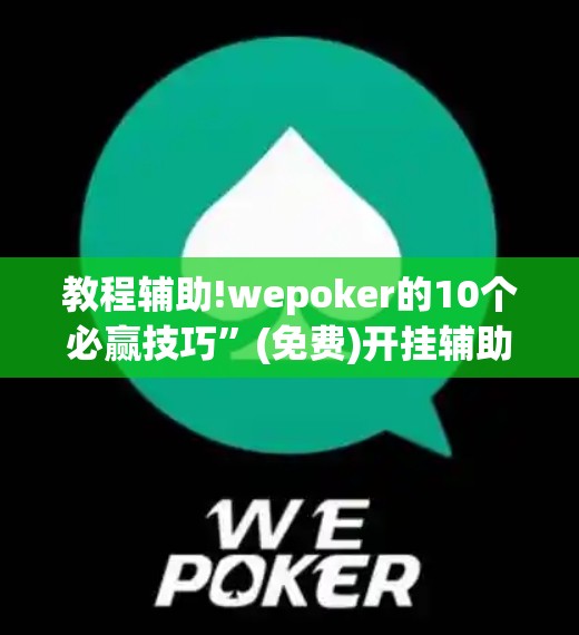 教程辅助!wepoker的10个必赢技巧”(免费)开挂辅助教学(最新辅助开挂教程)