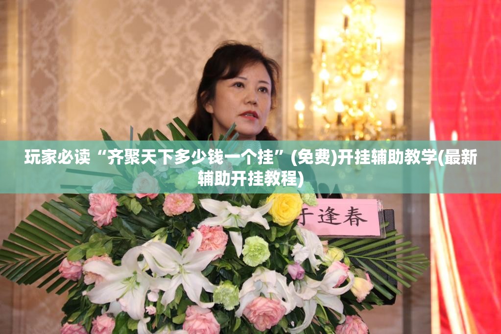 玩家必读“齐聚天下多少钱一个挂”(免费)开挂辅助教学(最新辅助开挂教程)