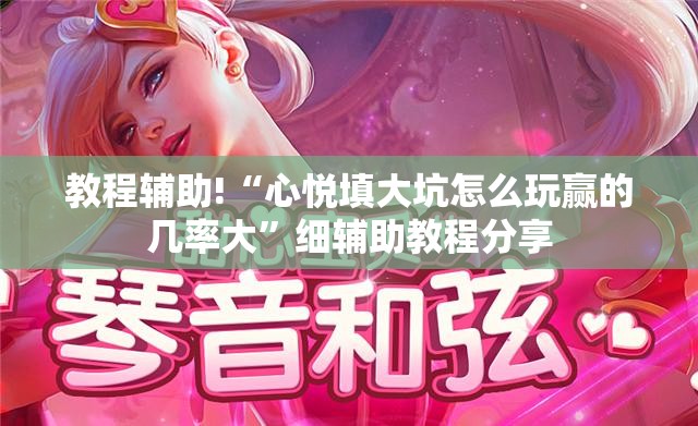 教程辅助!“心悦填大坑怎么玩赢的几率大”细辅助教程分享