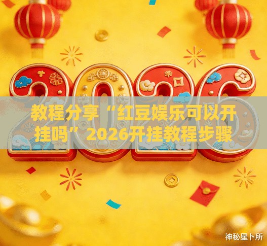 教程分享“红豆娱乐可以开挂吗”2026开挂教程步骤