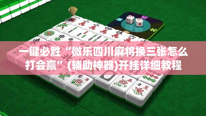 一键必胜“微乐四川麻将换三张怎么打会赢”(辅助神器)开挂详细教程