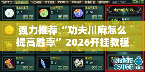 强力推荐“功夫川麻怎么提高胜率”2026开挂教程步骤