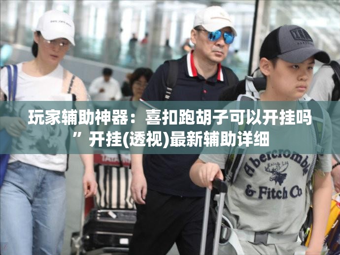 玩家辅助神器：喜扣跑胡子可以开挂吗”开挂(透视)最新辅助详细