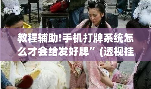 教程辅助!手机打牌系统怎么才会给发好牌”(透视挂)辅助下载教程
