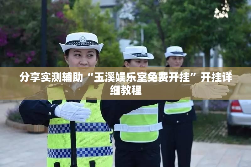 分享实测辅助“玉溪娱乐室免费开挂”开挂详细教程