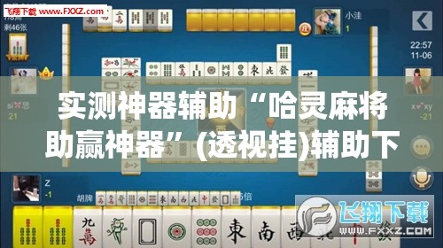 实测神器辅助“哈灵麻将助赢神器”(透视挂)辅助下载教程