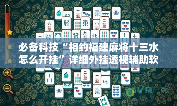 必备科技“相约福建麻将十三水怎么开挂”详细外挂透视辅助软件教程