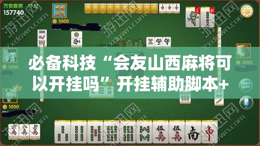 必备科技“会友山西麻将可以开挂吗”开挂辅助脚本+详细开挂安装教程