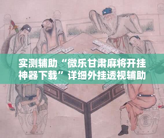 实测辅助“微乐甘肃麻将开挂神器下载”详细外挂透视辅助软件教程