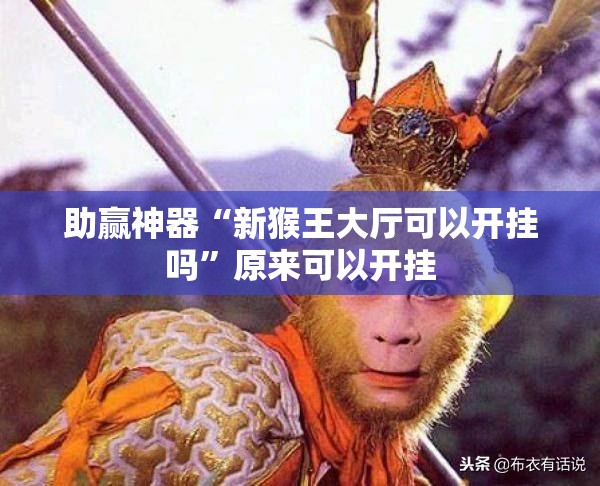 助赢神器“新猴王大厅可以开挂吗”原来可以开挂