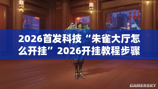 2026首发科技“朱雀大厅怎么开挂	”2026开挂教程步骤