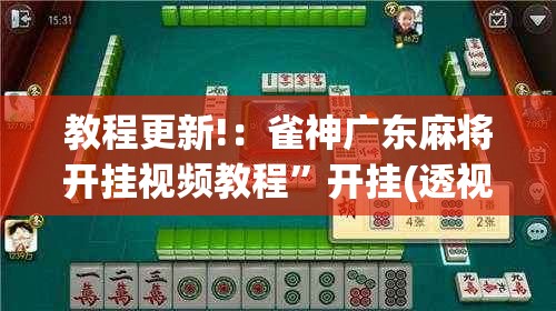 教程更新!：雀神广东麻将开挂视频教程”开挂(透视)最新辅助详细