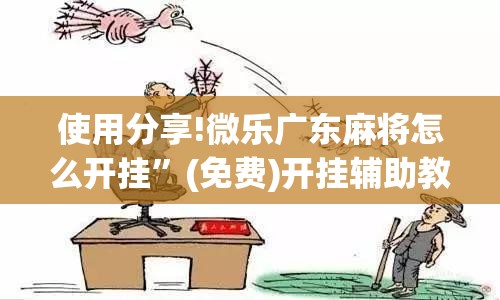 使用分享!微乐广东麻将怎么开挂”(免费)开挂辅助教学(最新辅助开挂教程)