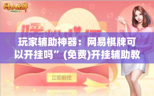 玩家辅助神器：网易棋牌可以开挂吗”(免费)开挂辅助教学(最新辅助开挂教程)
