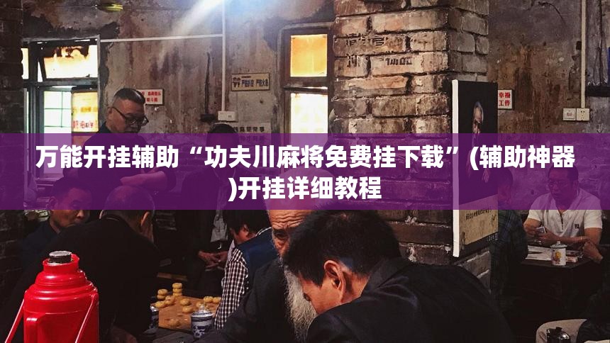 万能开挂辅助“功夫川麻将免费挂下载”(辅助神器)开挂详细教程