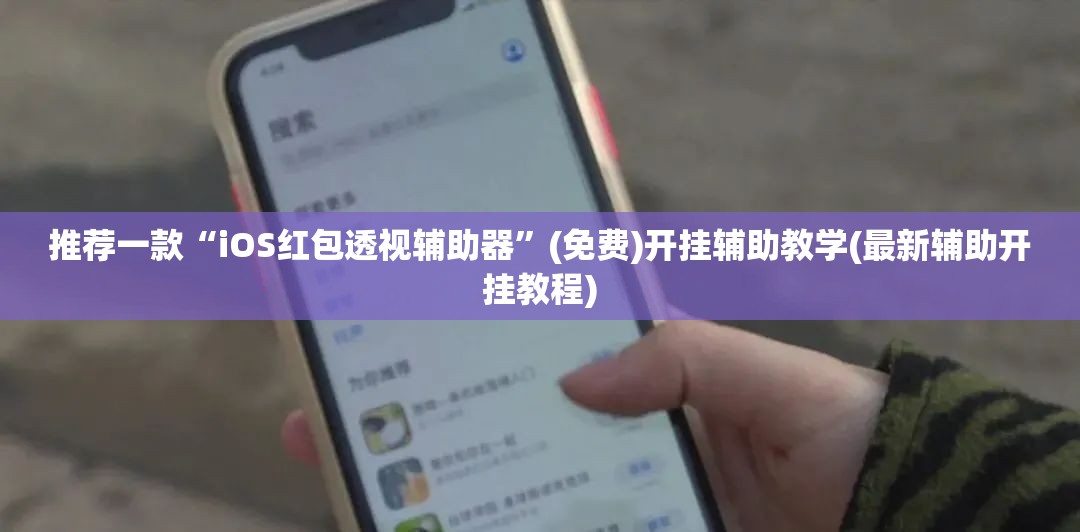 推荐一款“iOS红包透视辅助器”(免费)开挂辅助教学(最新辅助开挂教程)