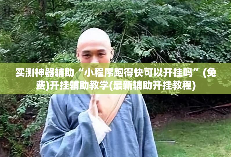 实测神器辅助“小程序跑得快可以开挂吗”(免费)开挂辅助教学(最新辅助开挂教程)