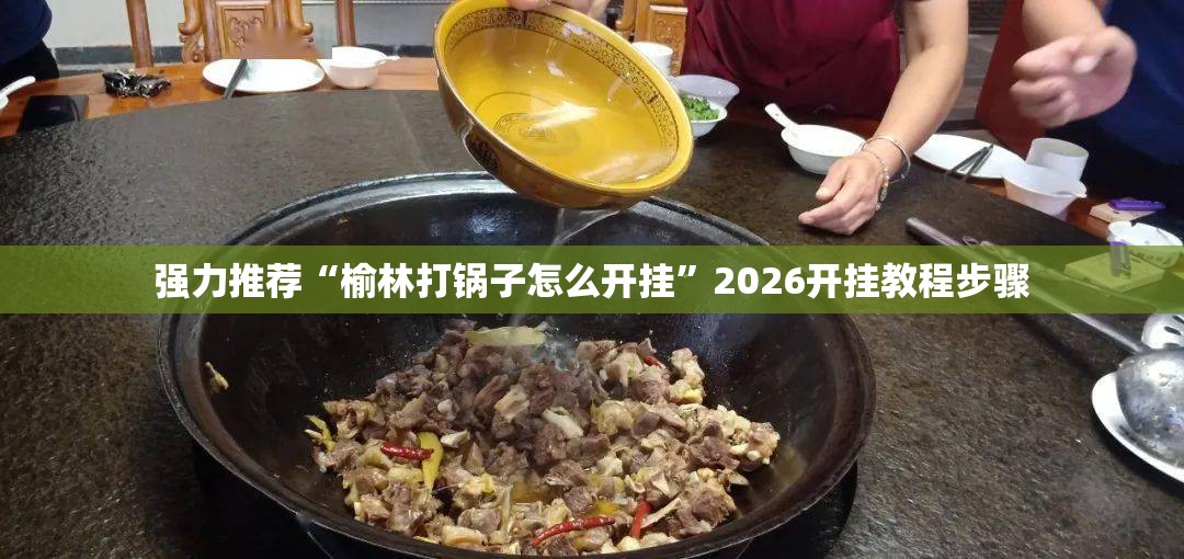强力推荐“榆林打锅子怎么开挂	”2026开挂教程步骤
