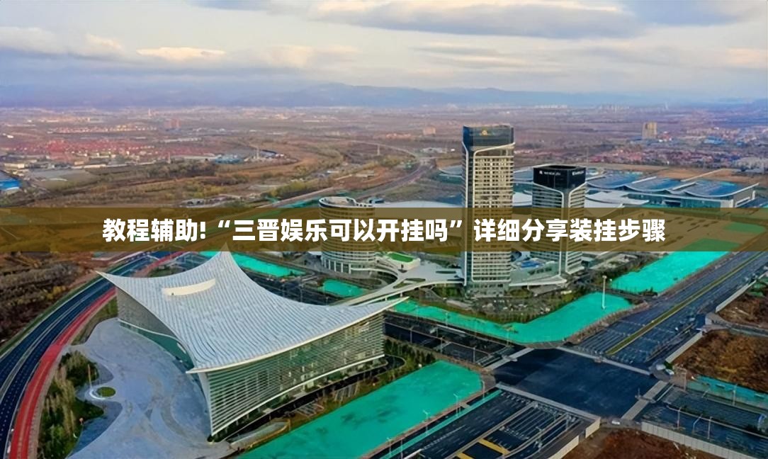 教程辅助!“三晋娱乐可以开挂吗”详细分享装挂步骤