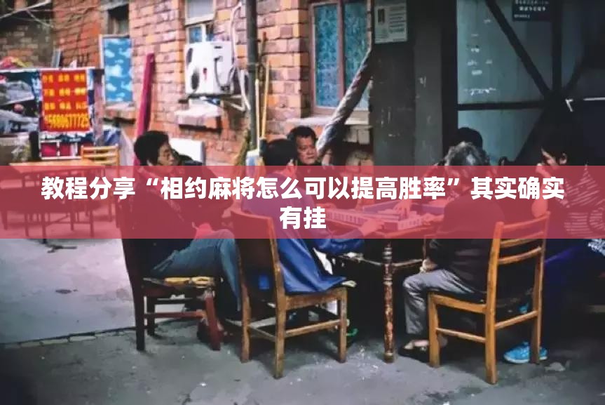 教程分享“相约麻将怎么可以提高胜率”其实确实有挂