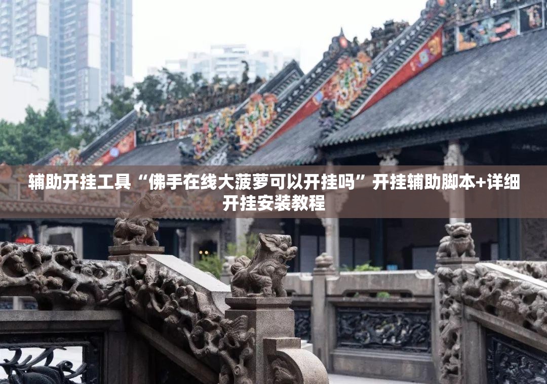 辅助开挂工具“佛手在线大菠萝可以开挂吗”开挂辅助脚本+详细开挂安装教程