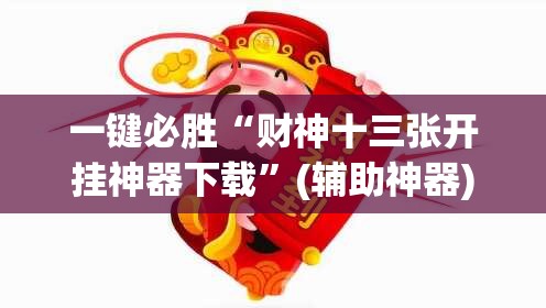 一键必胜“财神十三张开挂神器下载”(辅助神器)开挂详细教程