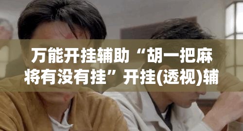 万能开挂辅助“胡一把麻将有没有挂”开挂(透视)辅助教程