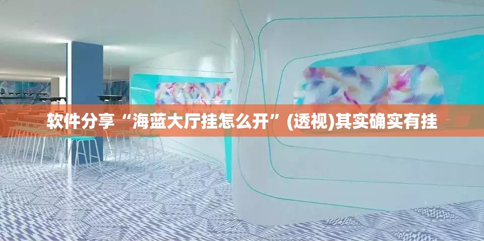 软件分享“海蓝大厅挂怎么开”(透视)其实确实有挂