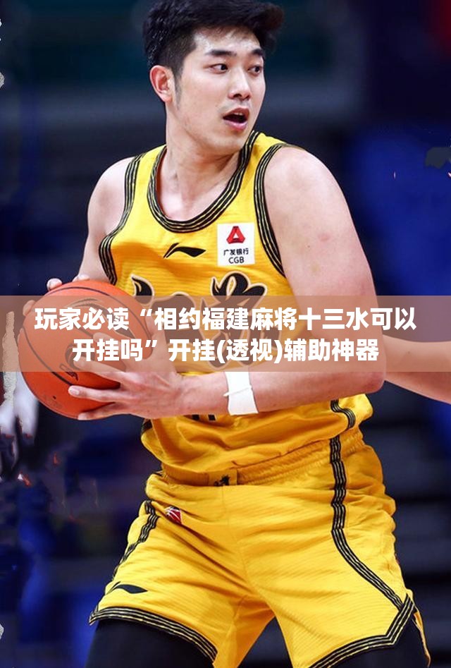 玩家必读“相约福建麻将十三水可以开挂吗	”开挂(透视)辅助神器