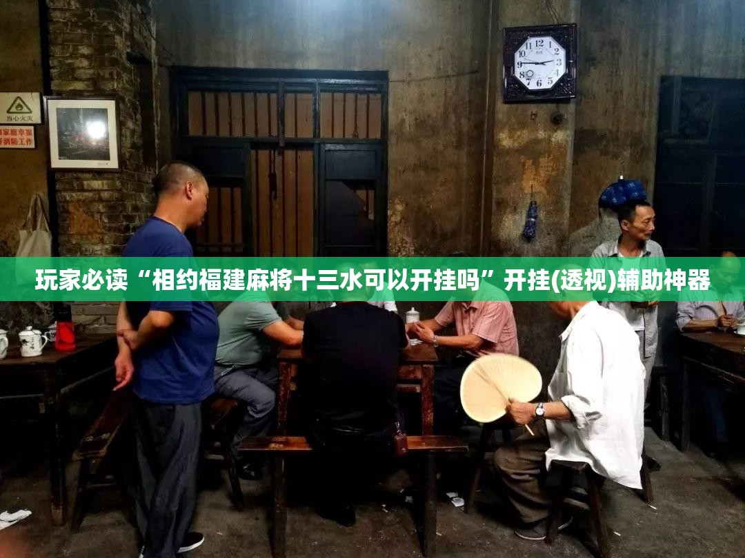玩家必读“相约福建麻将十三水可以开挂吗”开挂(透视)辅助神器