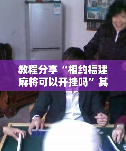 教程分享“相约福建麻将可以开挂吗”其实确实有挂