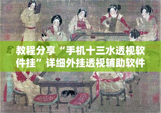 教程分享“手机十三水透视软件挂”详细外挂透视辅助软件教程
