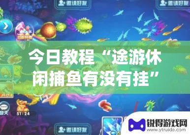 今日教程“途游休闲捕鱼有没有挂”开挂(透视)辅助神器