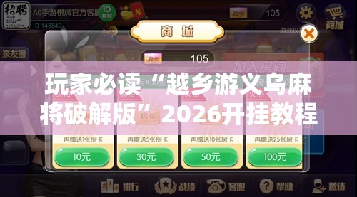 玩家必读“越乡游义乌麻将破解版”2026开挂教程步骤