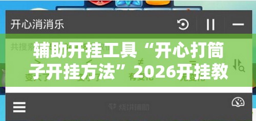 辅助开挂工具“开心打筒子开挂方法”2026开挂教程步骤