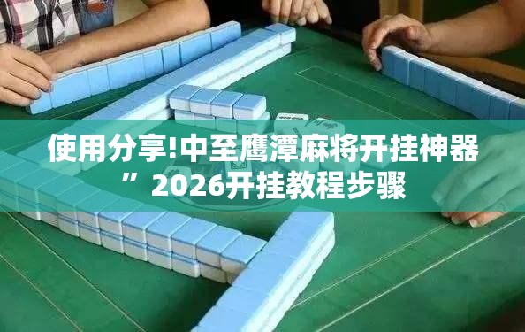 使用分享!中至鹰潭麻将开挂神器	”2026开挂教程步骤