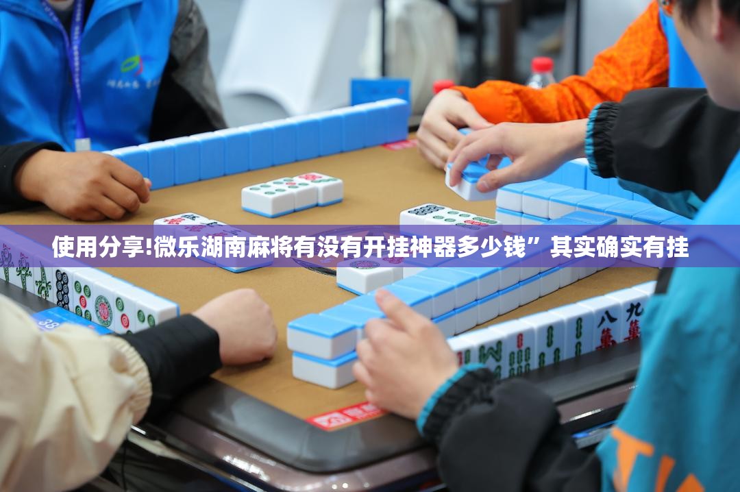 使用分享!微乐湖南麻将有没有开挂神器多少钱”其实确实有挂