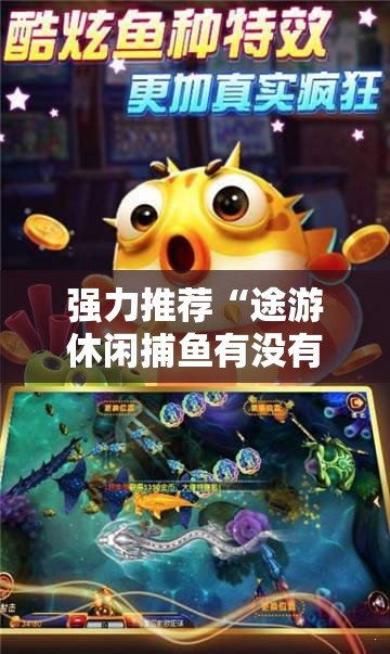 强力推荐“途游休闲捕鱼有没有挂”细辅助教程分享