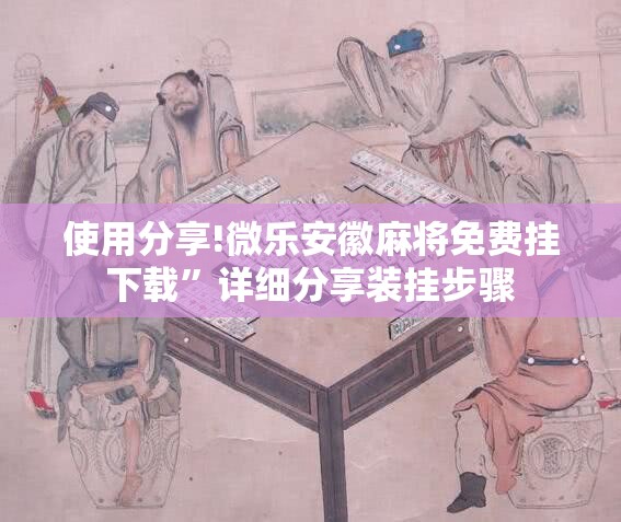 使用分享!微乐安徽麻将免费挂下载”详细分享装挂步骤
