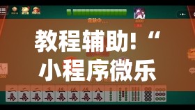 教程辅助!“小程序微乐麻将开挂神器下载	”科技辅助神器手机版