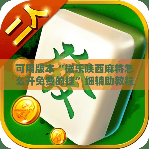 可用版本“微乐陕西麻将怎么开免费的挂”细辅助教程分享