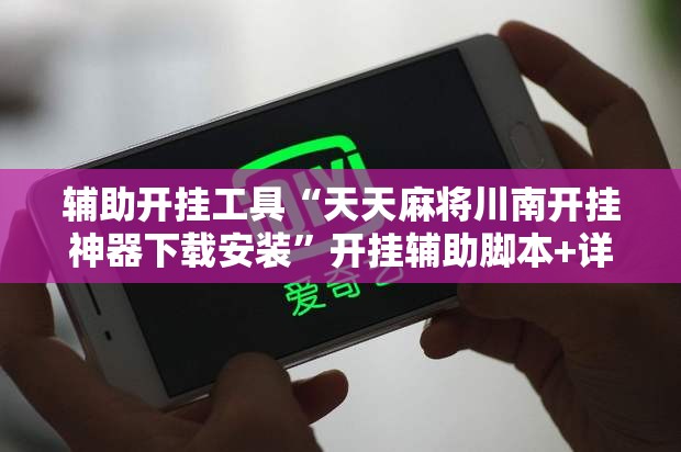 辅助开挂工具“天天麻将川南开挂神器下载安装”开挂辅助脚本+详细开挂安装教程