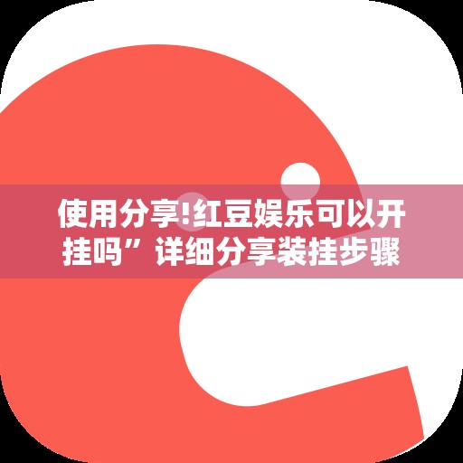 使用分享!红豆娱乐可以开挂吗”详细分享装挂步骤