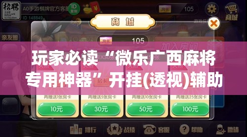 玩家必读“微乐广西麻将专用神器”开挂(透视)辅助神器