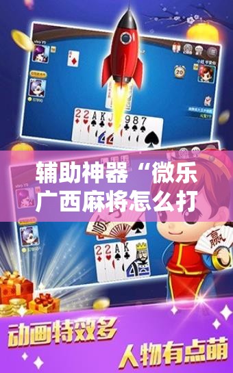 辅助神器“微乐广西麻将怎么打才会赢”2026开挂教程步骤